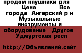 продам наушники для iPhone › Цена ­ 2 000 - Все города, Ангарский р-н Музыкальные инструменты и оборудование » Другое   . Удмуртская респ.